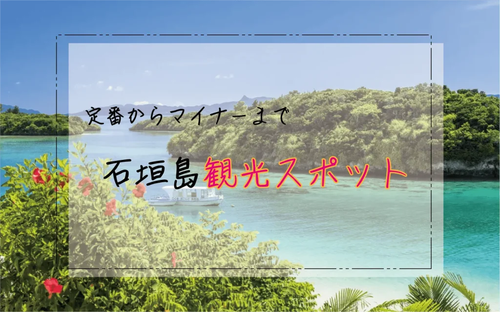 石垣島で絶対に行きたい観光スポットをご紹介！ - いしがき、なび。
